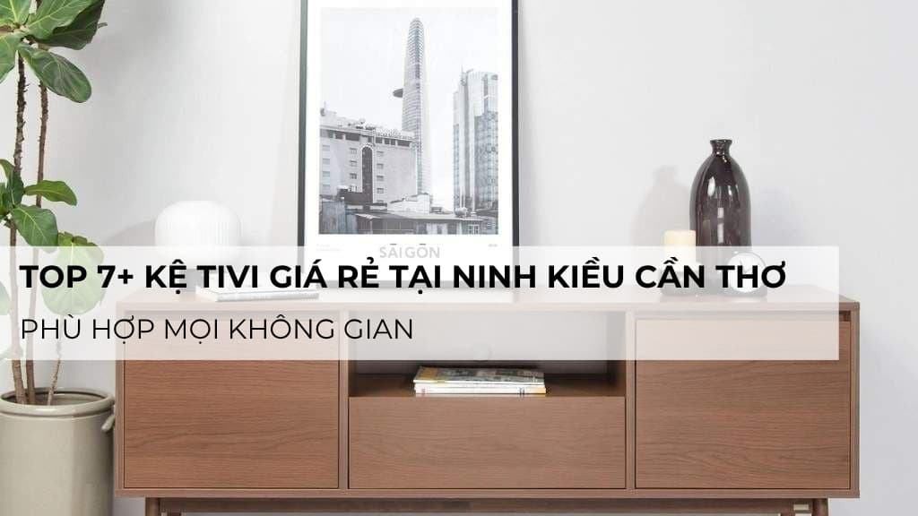 Top 7+ kệ tivi giá rẻ tại Ninh Kiều Cần Thơ phù hợp mọi không gian