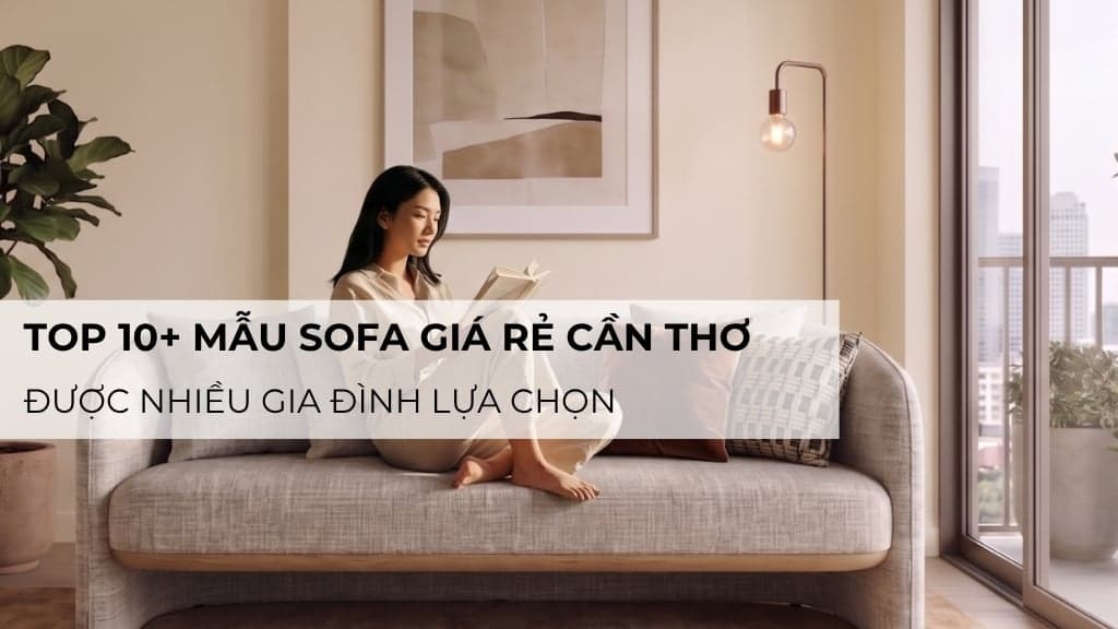 Top 10+ mẫu sofa giá rẻ Cần Thơ được nhiều gia đình lựa chọn